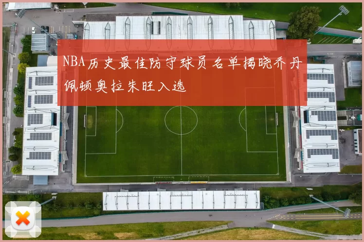 NBA历史最佳防守球员名单揭晓乔丹佩顿奥拉朱旺入选
