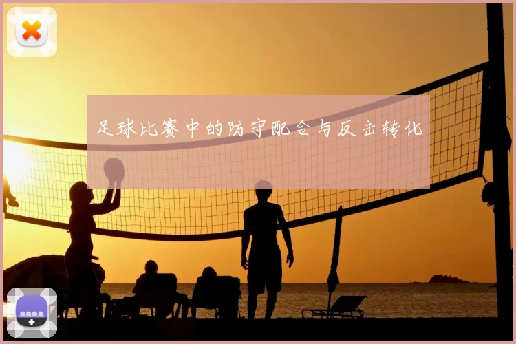 足球比赛中的防守配合与反击转化