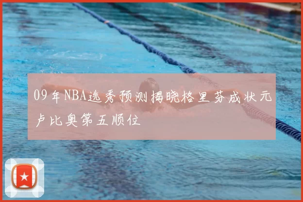 09年NBA选秀预测揭晓格里芬成状元卢比奥第五顺位