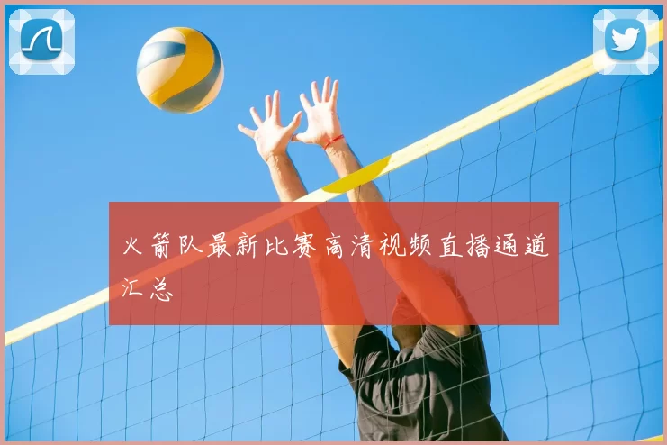 火箭队最新比赛高清视频直播通道汇总