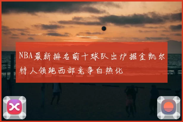 NBA最新排名前十球队出炉掘金凯尔特人领跑西部竞争白热化