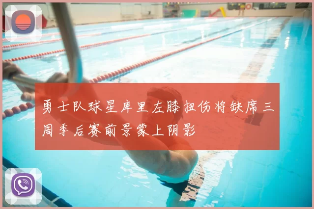 勇士队球星库里左膝扭伤将缺席三周季后赛前景蒙上阴影