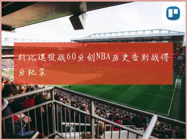 科比退役战60分创NBA历史告别战得分纪录