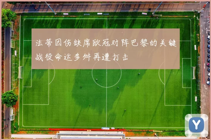 法蒂因伤缺席欧冠对阵巴黎的关键战役命运多舛再遭打击