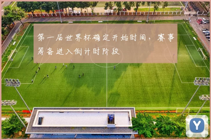 第一届世界杯确定开始时间,赛事筹备进入倒计时阶段