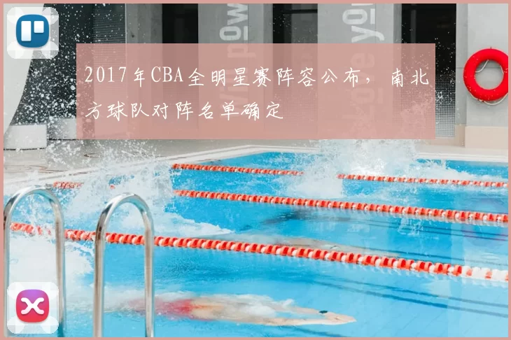 2017年CBA全明星赛阵容公布，南北方球队对阵名单确定