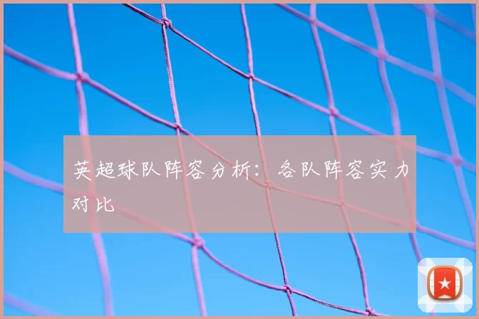 英超球队阵容分析:各队阵容实力对比