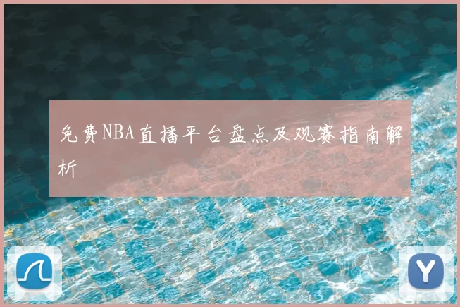 免费NBA直播平台盘点及观赛指南解析