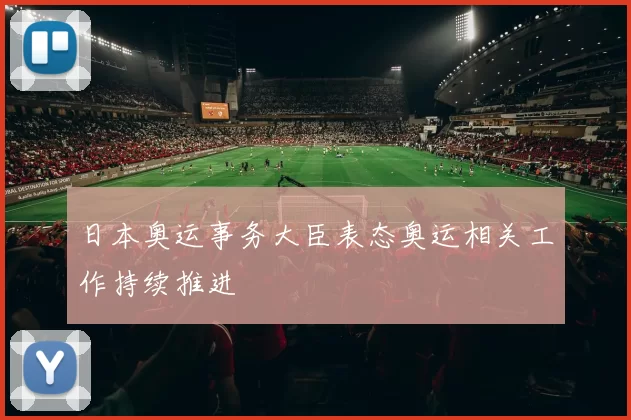 日本奥运事务大臣表态奥运相关工作持续推进