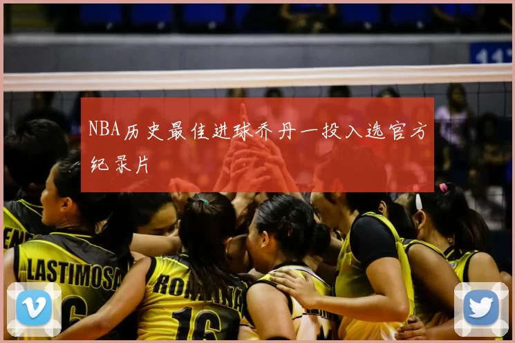 NBA历史最佳进球乔丹一投入选官方纪录片