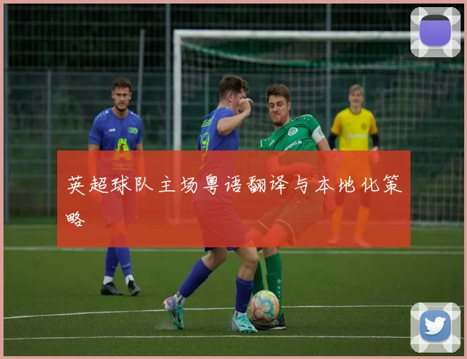 英超球队主场粤语翻译与本地化策略