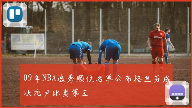 09年NBA选秀顺位名单公布格里芬成状元卢比奥第五
