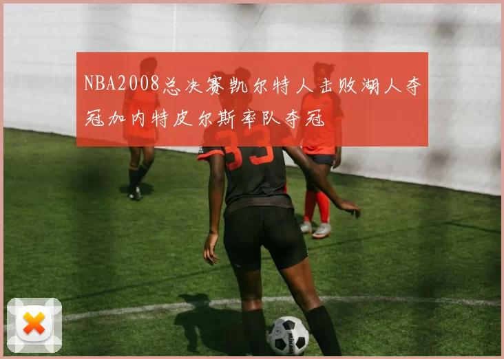 NBA2008总决赛凯尔特人击败湖人夺冠加内特皮尔斯率队夺冠