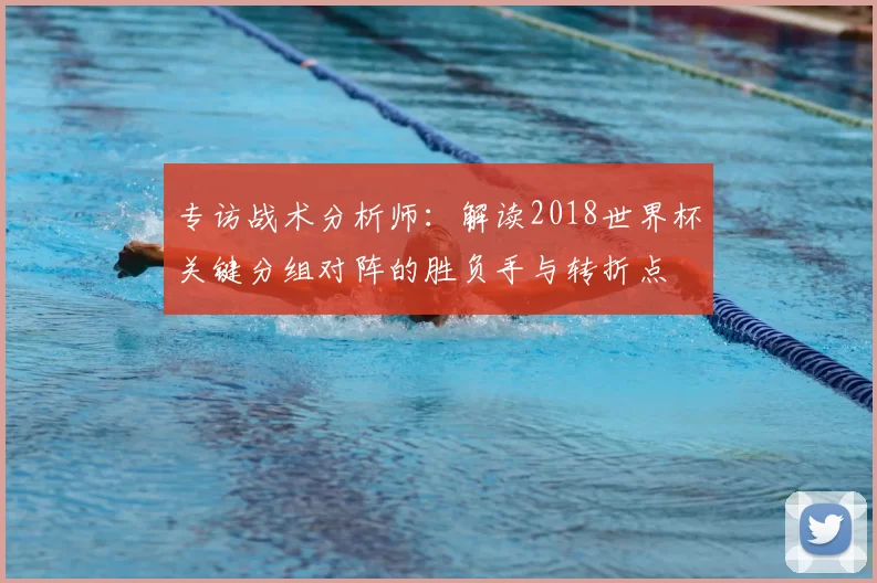 专访战术分析师:解读2018世界杯关键分组对阵的胜负手与转折点