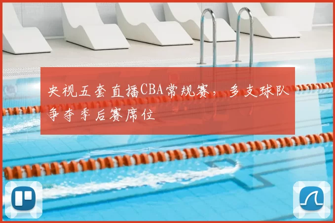 央视五套直播CBA常规赛,多支球队争夺季后赛席位