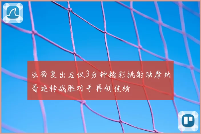 法蒂复出后仅3分钟精彩挑射助摩纳哥逆转战胜对手再创佳绩