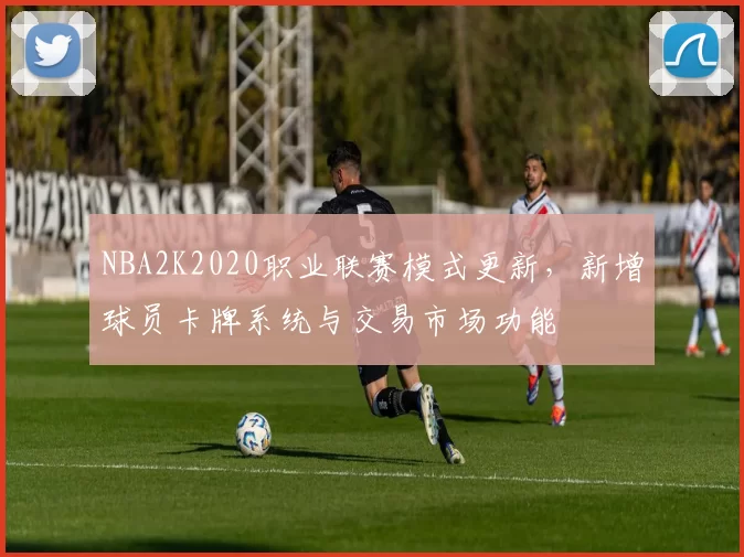 NBA2K2020职业联赛模式更新，新增球员卡牌系统与交易市场功能