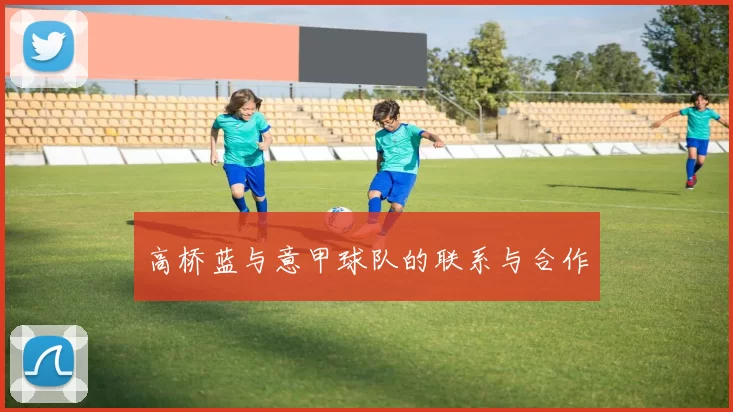 高桥蓝与意甲球队的联系与合作
