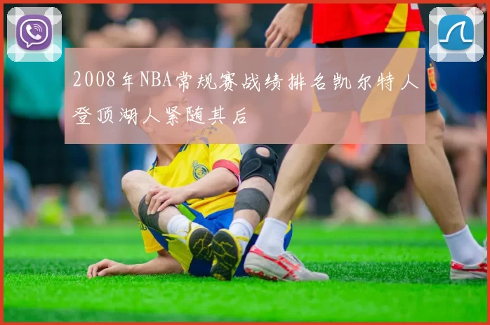 2008年NBA常规赛战绩排名凯尔特人登顶湖人紧随其后