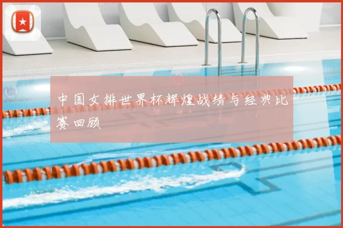 中国女排世界杯辉煌战绩与经典比赛回顾