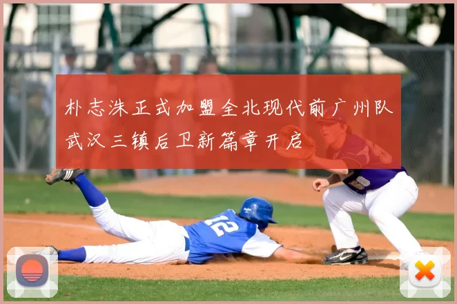 朴志洙正式加盟全北现代前广州队武汉三镇后卫新篇章开启