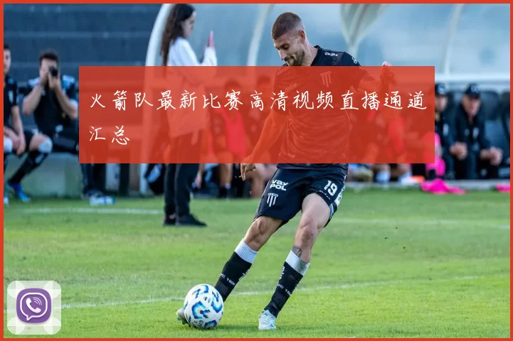 火箭队最新比赛高清视频直播通道汇总