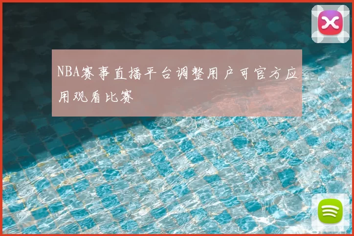 NBA赛事直播平台调整用户可官方应用观看比赛