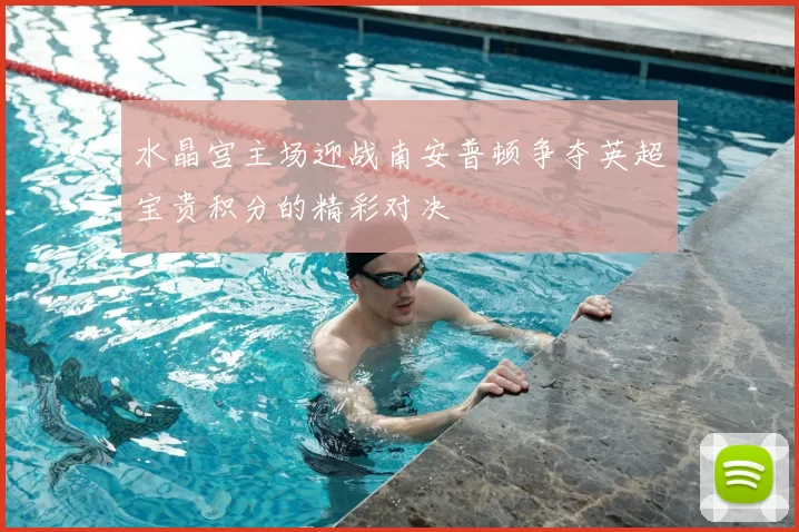 水晶宫主场迎战南安普顿争夺英超宝贵积分的精彩对决