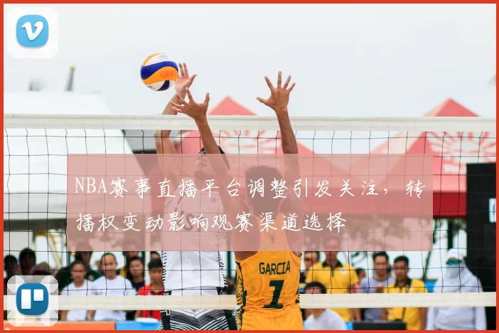 NBA赛事直播平台调整引发关注，转播权变动影响观赛渠道选择