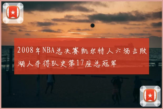 2008年NBA总决赛凯尔特人六场击败湖人夺得队史第17座总冠军