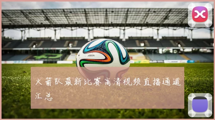 火箭队最新比赛高清视频直播通道汇总