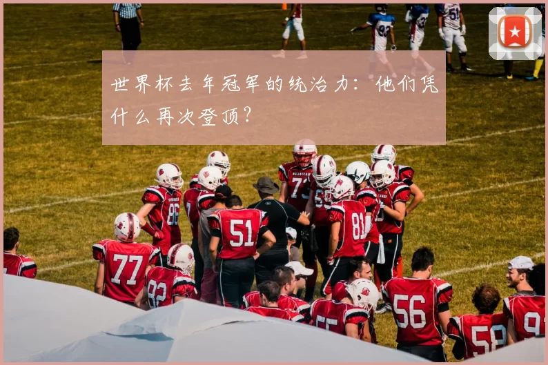 世界杯去年冠军的统治力:他们凭什么再次登顶?