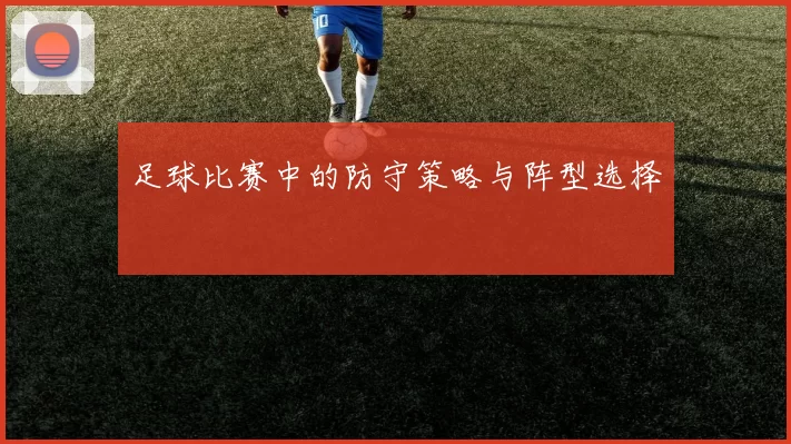 足球比赛中的防守策略与阵型选择