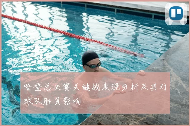 哈登总决赛关键战表现分析及其对球队胜负影响