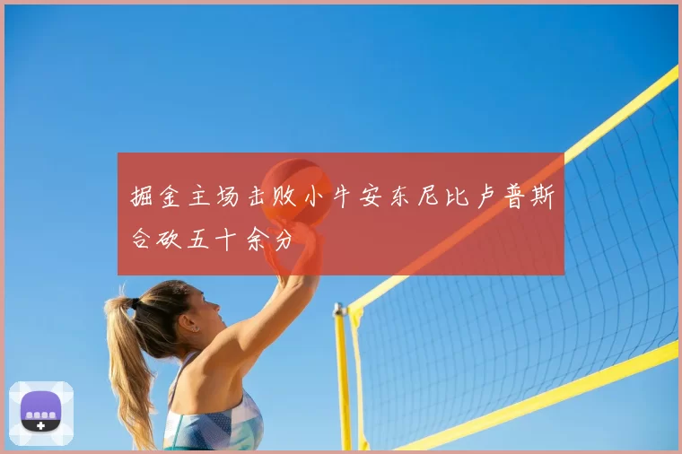 掘金主场击败小牛安东尼比卢普斯合砍五十余分