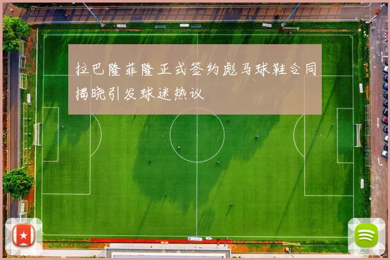 拉巴隆菲隆正式签约彪马球鞋合同揭晓引发球迷热议