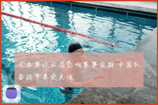 日本奥运云层影响赛事安排 中国队备战节奏受关注