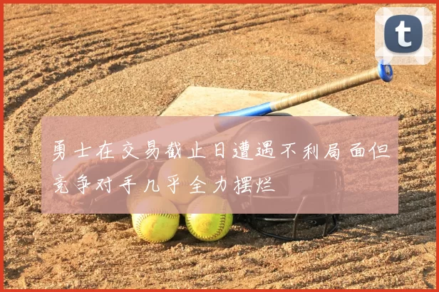 勇士在交易截止日遭遇不利局面但竞争对手几乎全力摆烂