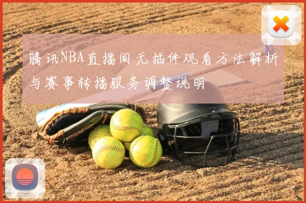 腾讯NBA直播间无插件观看方法解析与赛事转播服务调整说明