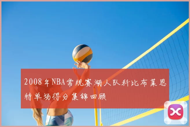 2008年NBA常规赛湖人队科比布莱恩特单场得分集锦回顾