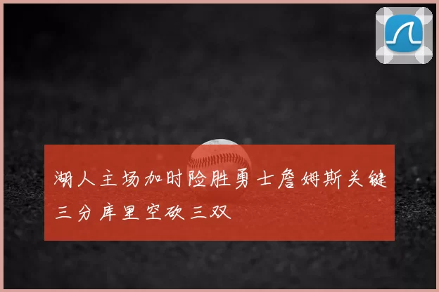 湖人主场加时险胜勇士詹姆斯关键三分库里空砍三双