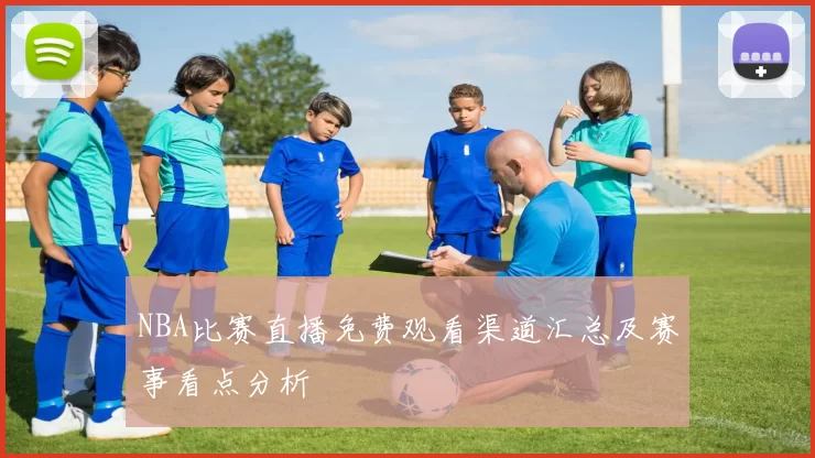 NBA比赛直播免费观看渠道汇总及赛事看点分析