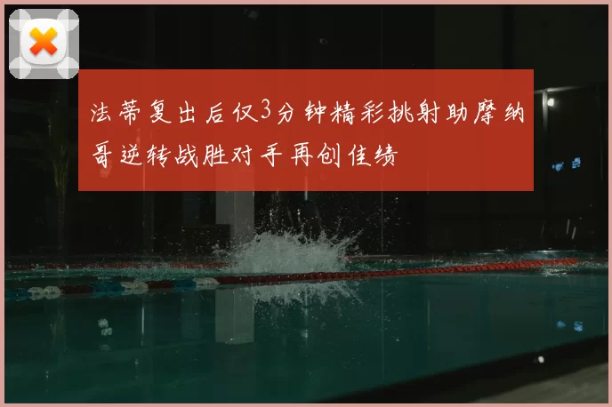 法蒂复出后仅3分钟精彩挑射助摩纳哥逆转战胜对手再创佳绩
