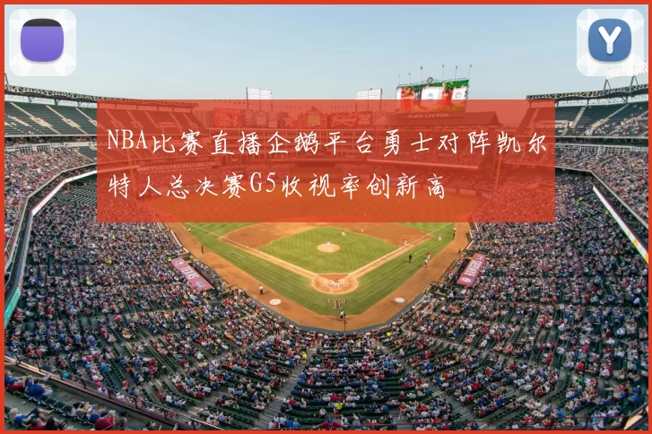 NBA比赛直播企鹅平台勇士对阵凯尔特人总决赛G5收视率创新高