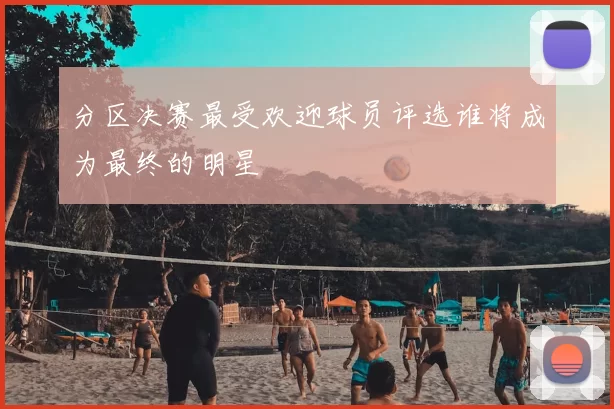 分区决赛最受欢迎球员评选谁将成为最终的明星
