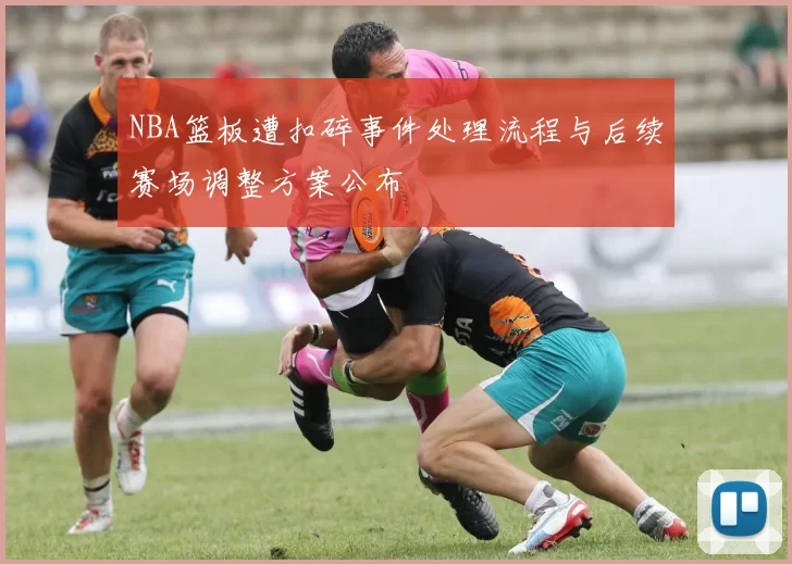 NBA篮板遭扣碎事件处理流程与后续赛场调整方案公布