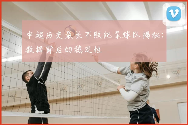 中超历史最长不败纪录球队揭秘：数据背后的稳定性