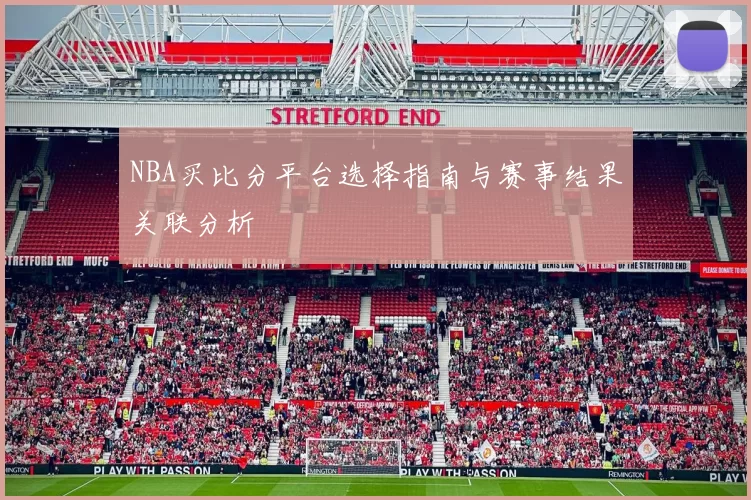 NBA买比分平台选择指南与赛事结果关联分析