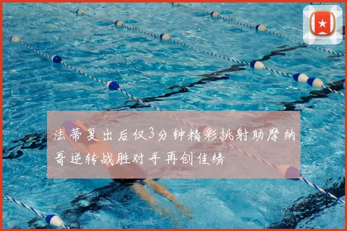 法蒂复出后仅3分钟精彩挑射助摩纳哥逆转战胜对手再创佳绩
