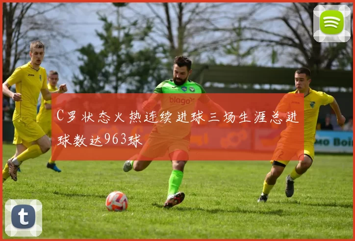 C罗状态火热连续进球三场生涯总进球数达963球